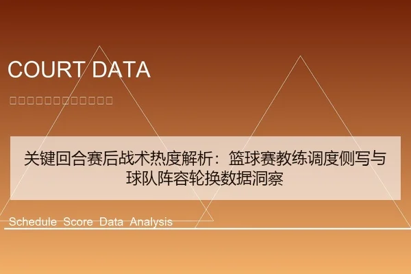 关键回合赛后战术热度解析：篮球赛教练调度侧写与球队阵容轮换数据洞察